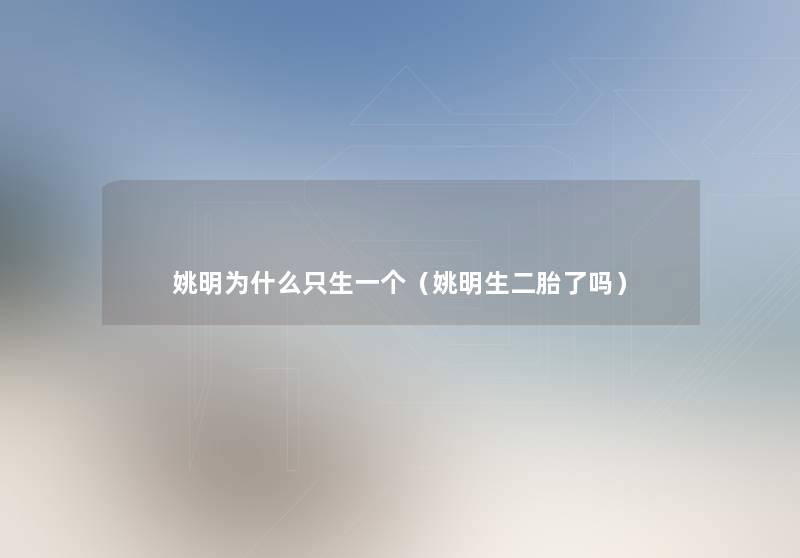 姚明为什么只生一个(姚明生二胎了吗) 姚明为什么只生一个(姚明生二胎了吗)