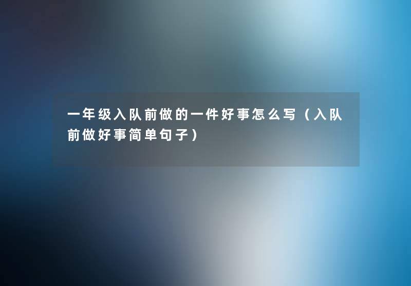 一年级入队前做的一件好事怎么写（入队前做好事简单句子）