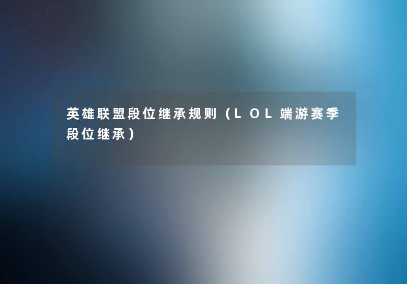 英雄联盟段位继承规则(LOL端游赛季段位继承) 英雄联盟段位继承规则(LOL端游赛季段位继承)