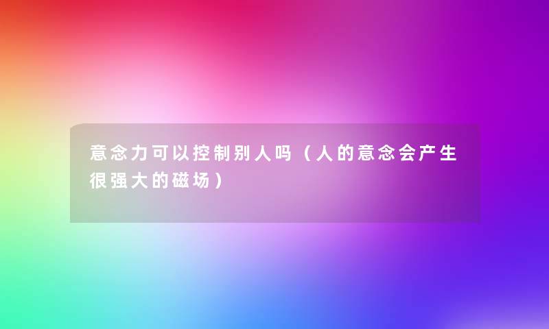 意念力可以控制别人吗（人的意念会产生很强大的磁场）
