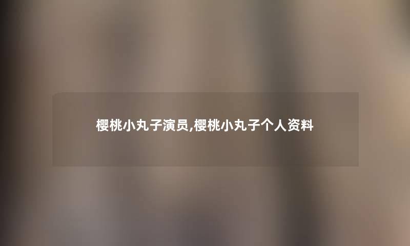 樱桃小丸子演员,樱桃小丸子个人资料