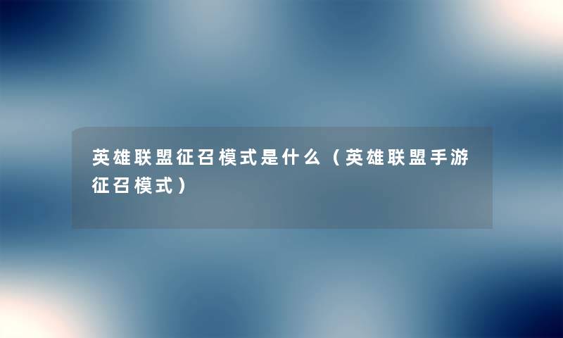英雄联盟征召模式是什么（英雄联盟手游征召模式）