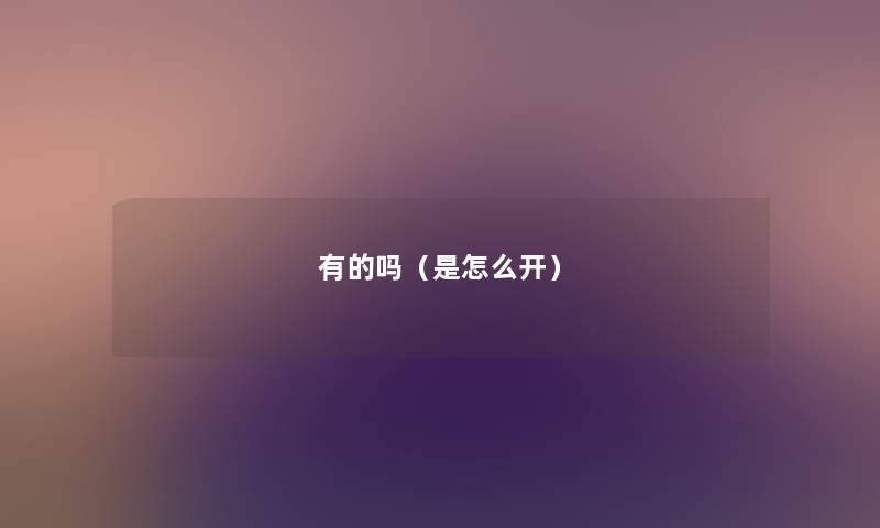 有的吗（是怎么开）