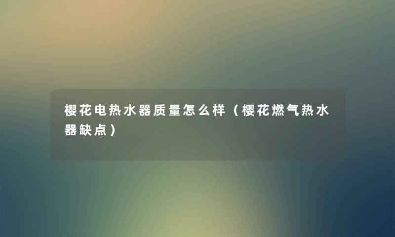 樱花电热水器质量怎么样（樱花燃气热水器缺点）