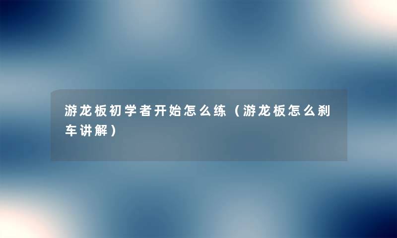 游龙板初学者开始怎么练（游龙板怎么刹车讲解）