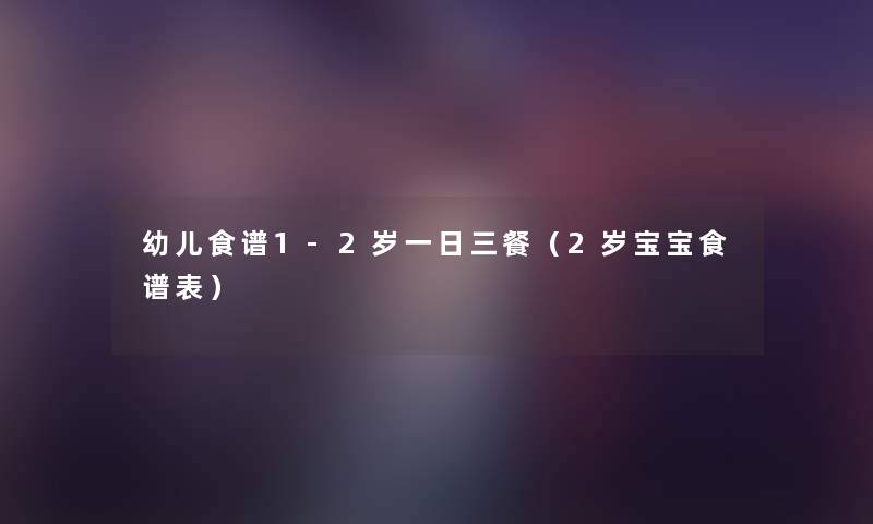 幼儿食谱1-2岁一日三餐（2岁宝宝食谱表）