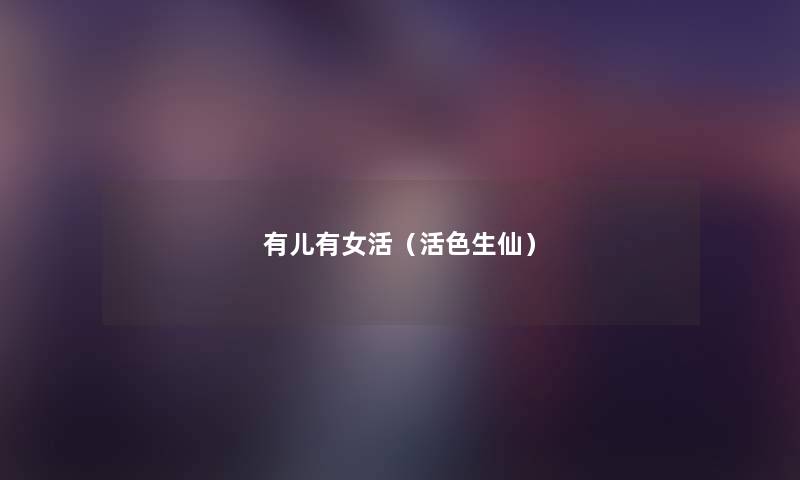 有儿有女活(活色生仙) 有儿有女活(活色生仙)