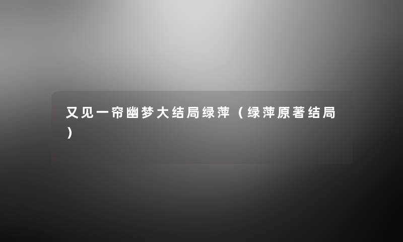 又见一帘幽梦大结局绿萍（绿萍原著结局）