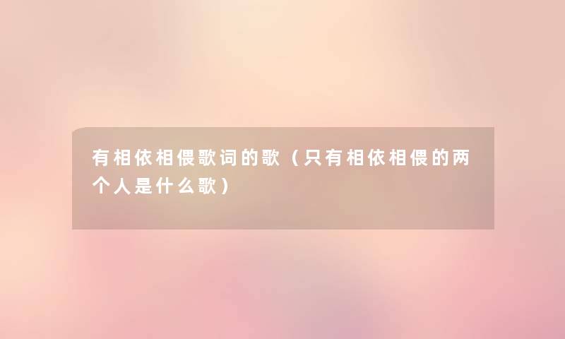 有相依相偎歌词的歌（只有相依相偎的两个人是什么歌）