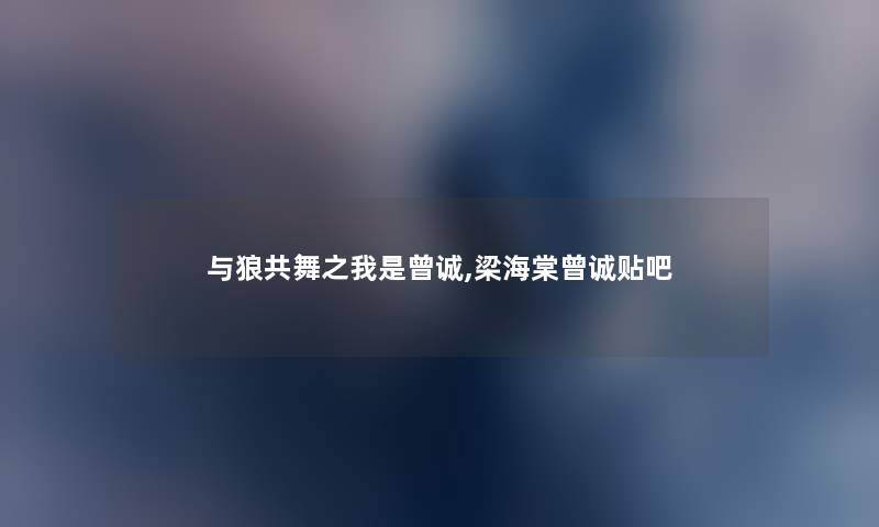 与狼共舞之我是曾诚,梁海棠曾诚贴吧