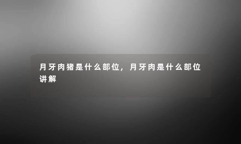 月牙肉猪是什么部位,月牙肉是什么部位讲解
