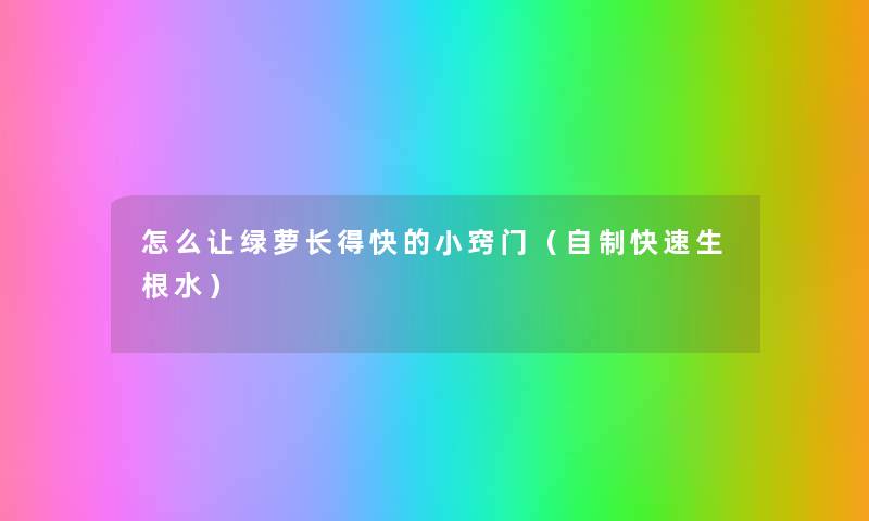 怎么让绿萝长得快的小窍门(自制快速生根水) 怎么让绿萝长得快的小窍门(自制快速生根水)