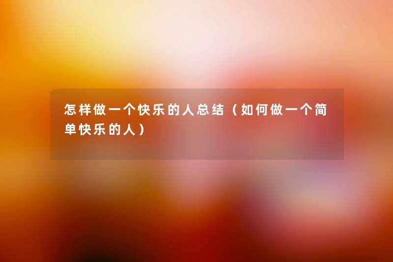怎样做一个快乐的人补充(如何做一个简单快乐的人) 怎样做一个快乐的人补充(如何做一个简单快乐的人)