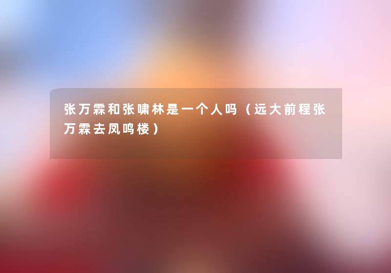 张万霖和张啸林是一个人吗（远大前程张万霖去凤鸣楼）