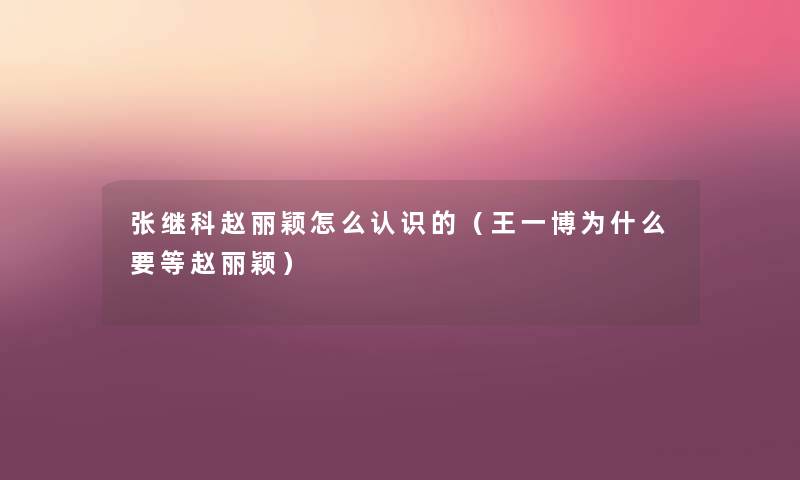 张继科赵丽颖怎么认识的(王一博为什么要等赵丽颖) 张继科赵丽颖怎么认识的(王一博为什么要等赵丽颖)