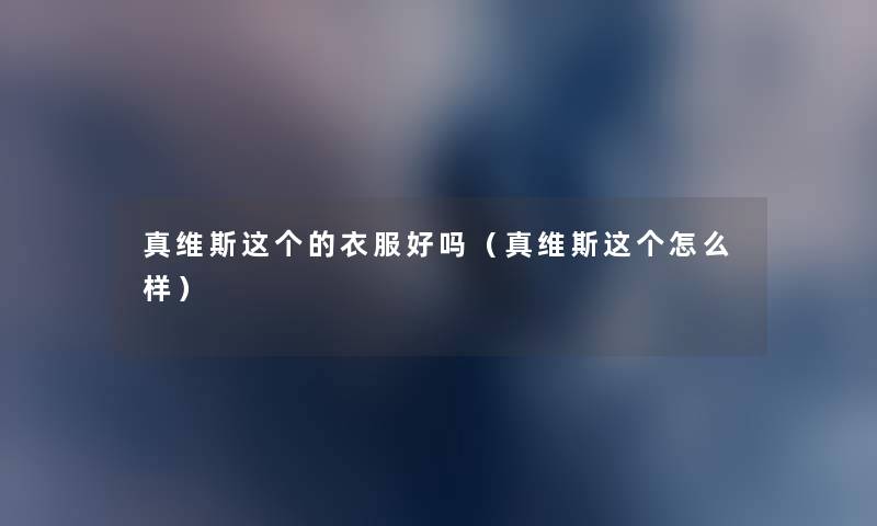 真维斯这个的衣服好吗（真维斯这个怎么样）