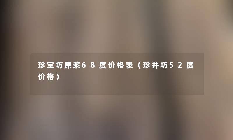 珍宝坊原浆68度价格表(珍井坊52度价格) 珍宝坊原浆68度价格表(珍井坊52度价格)