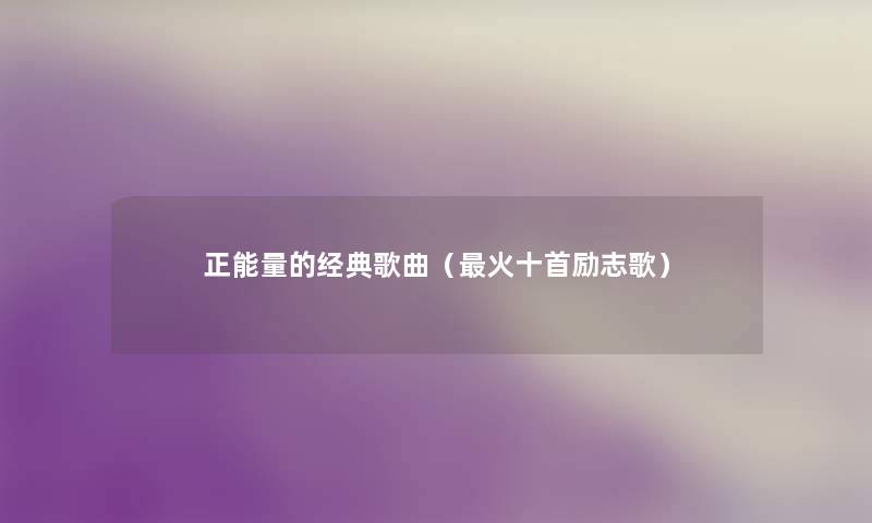 正能量的经典歌曲（火十首励志歌）