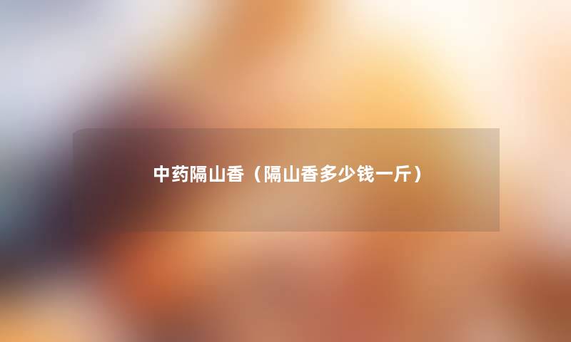 中药隔山香(隔山香多少钱一斤) 中药隔山香(隔山香多少钱一斤)