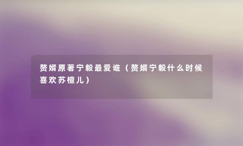 赘婿原著宁毅爱谁(赘婿宁毅什么时候喜欢苏檀儿) 赘婿原著宁毅爱谁(赘婿宁毅什么时候喜欢苏檀儿)