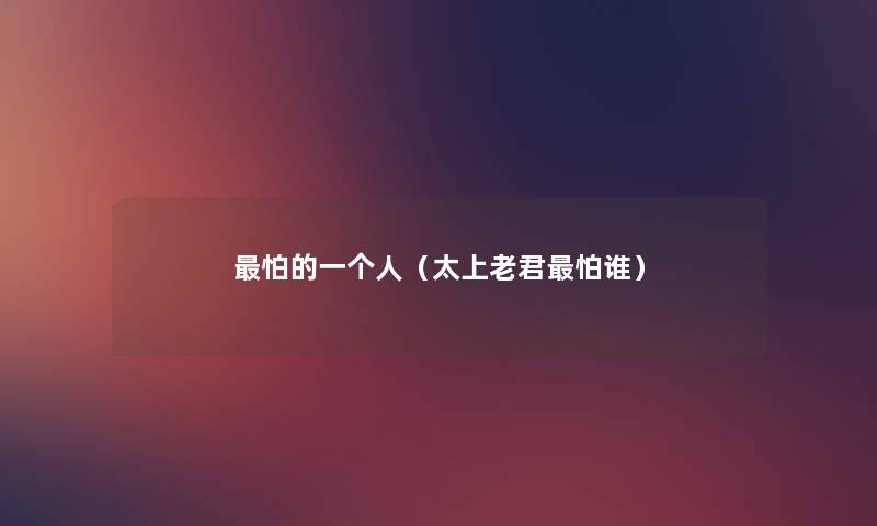 怕的一个人(太上老君怕谁) 怕的一个人(太上老君怕谁)