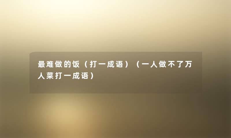 难做的饭(打一成语)(一人做不了万人菜打一成语) 难做的饭(打一成语)(一人做不了万人菜打一成语)