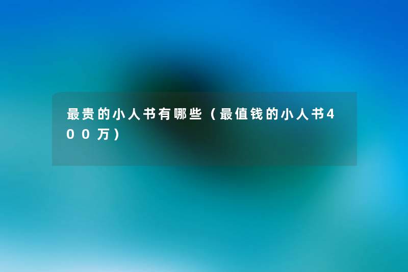 贵的小人书有哪些（值钱的小人书400万）
