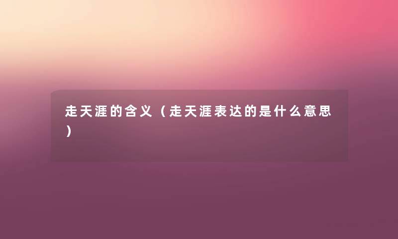 走天涯的含义(走天涯表达的是什么意思) 走天涯的含义(走天涯表达的是什么意思)