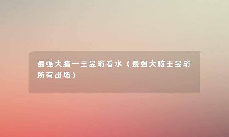 强大脑一王昱珩看水（强大脑王昱珩所有出场）