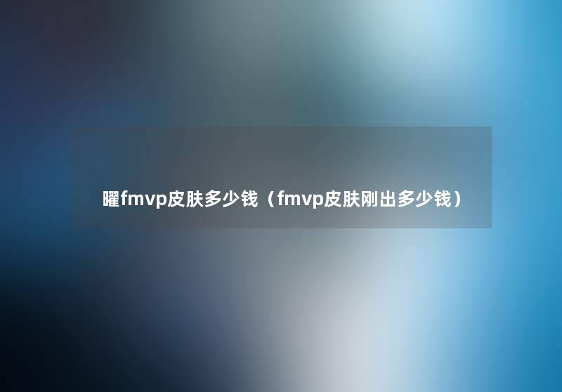 曜fmvp皮肤多少钱(fmvp皮肤刚出多少钱) 曜fmvp皮肤多少钱(fmvp皮肤刚出多少钱)