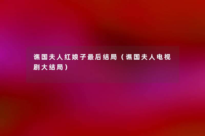 谯国夫人红娘子这里要说结局(谯国夫人电视剧大结局) 谯国夫人红娘子这里要说结局(谯国夫人电视剧大结局)