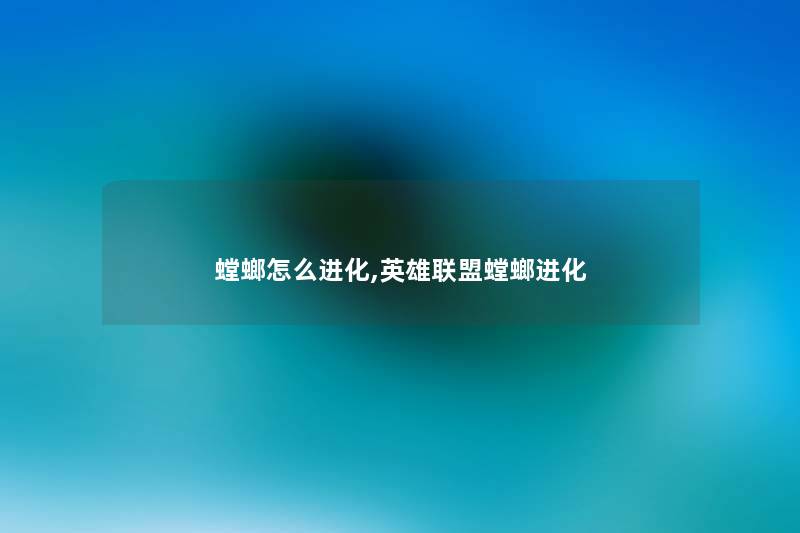 螳螂怎么进化,英雄联盟螳螂进化 螳螂怎么进化,英雄联盟螳螂进化